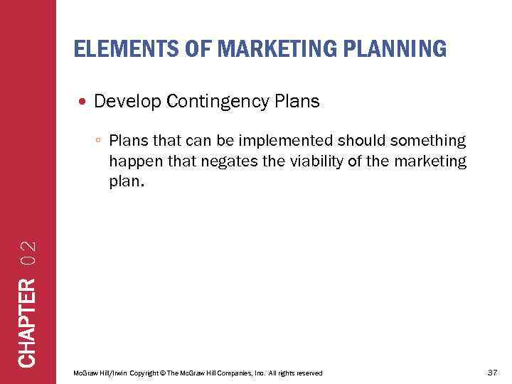 ELEMENTS OF MARKETING PLANNING Develop Contingency Plans CHAPTER 02 ◦ Plans that can be