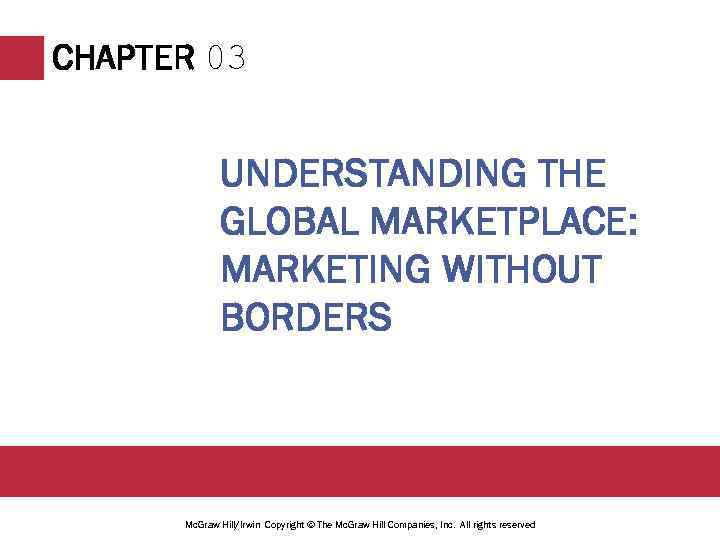 CHAPTER 03 UNDERSTANDING THE GLOBAL MARKETPLACE: MARKETING WITHOUT BORDERS Mc. Graw Hill/Irwin Copyright ©