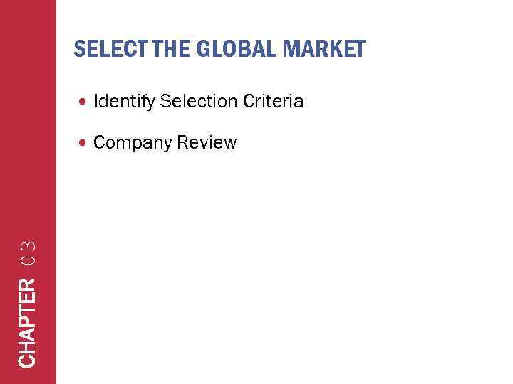 SELECT THE GLOBAL MARKET Identify Selection Criteria CHAPTER 03 Company Review 