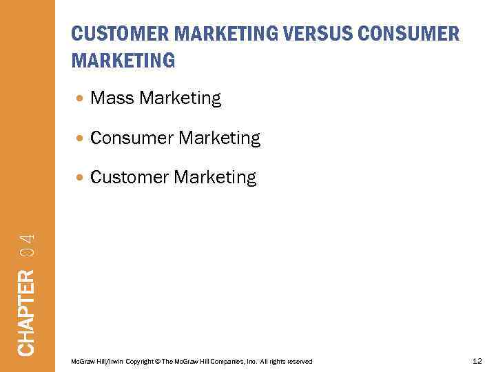 CUSTOMER MARKETING VERSUS CONSUMER MARKETING Mass Marketing Consumer Marketing Customer Marketing CHAPTER 04 Mc.