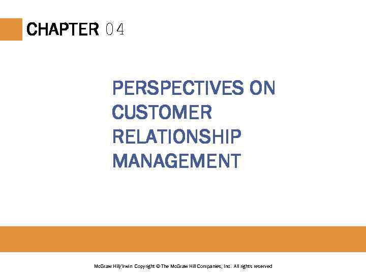 CHAPTER 04 PERSPECTIVES ON CUSTOMER RELATIONSHIP MANAGEMENT Mc. Graw Hill/Irwin Copyright © The Mc.