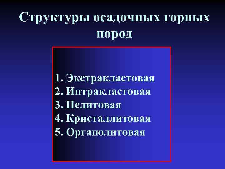 Структуры осадочных горных пород 1. Экстракластовая 2. Интракластовая 3. Пелитовая 4. Кристаллитовая 5. Органолитовая