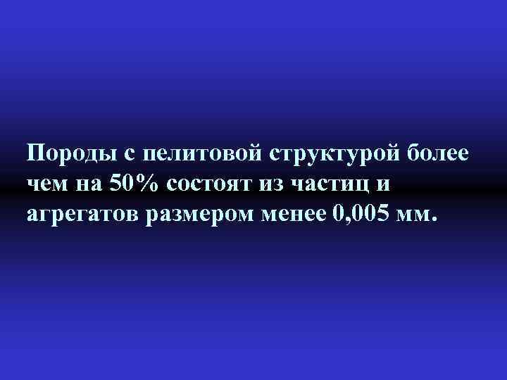 Породы с пелитовой структурой более чем на 50% состоят из частиц и агрегатов размером