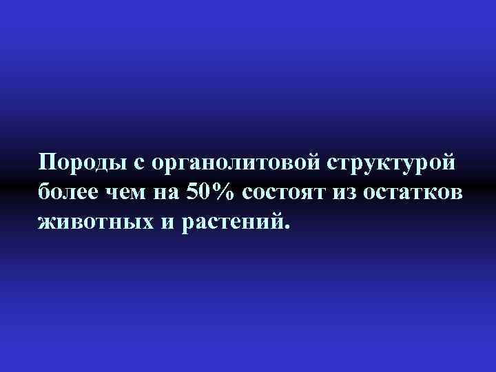 Породы с органолитовой структурой более чем на 50% состоят из остатков животных и растений.