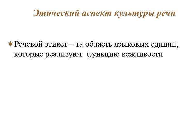 Этический аспект культуры речи ¬Речевой этикет – та область языковых единиц, которые реализуют функцию