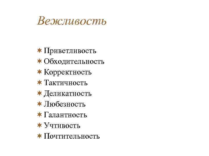 Вежливость ¬ Приветливость ¬ Обходительность ¬ Корректность ¬ Тактичность ¬ Деликатность ¬ Любезность ¬