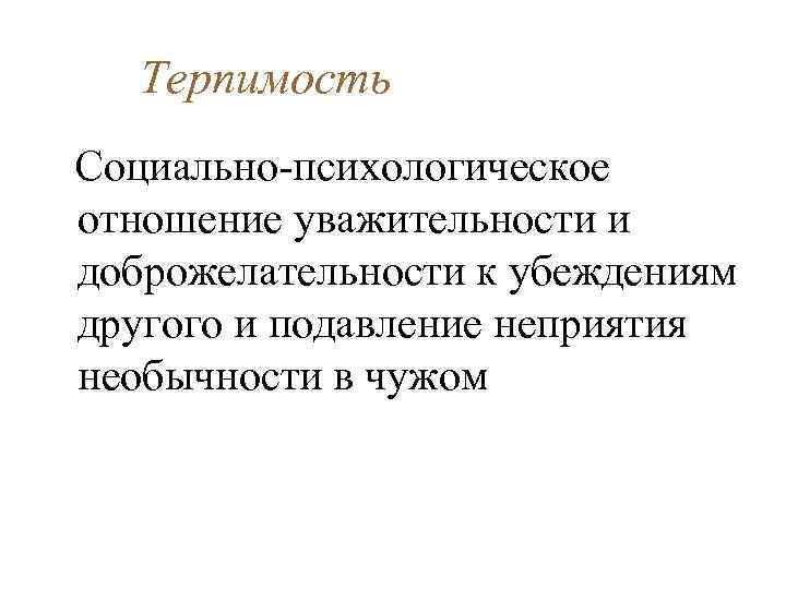 Терпимость Социально-психологическое отношение уважительности и доброжелательности к убеждениям другого и подавление неприятия необычности в