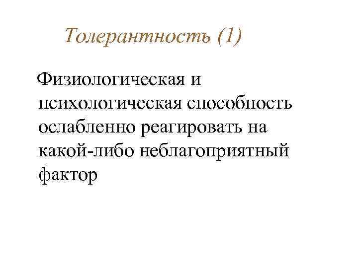 Толерантность (1) Физиологическая и психологическая способность ослабленно реагировать на какой-либо неблагоприятный фактор 