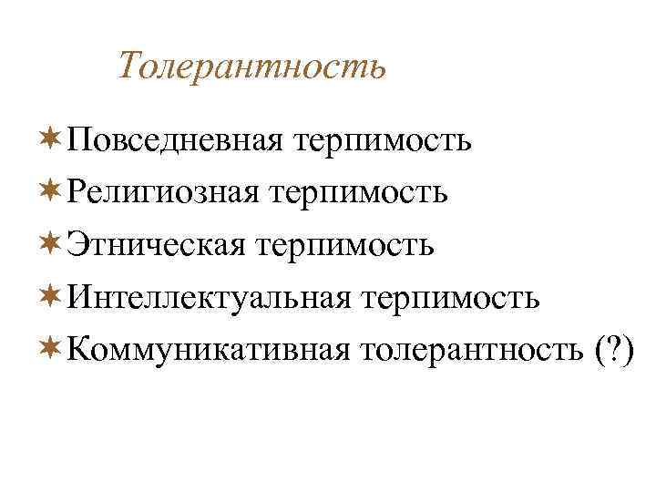 Толерантность ¬Повседневная терпимость ¬Религиозная терпимость ¬Этническая терпимость ¬Интеллектуальная терпимость ¬Коммуникативная толерантность (? ) 