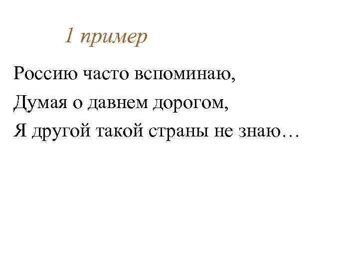 1 пример Россию часто вспоминаю, Думая о давнем дорогом, Я другой такой страны не