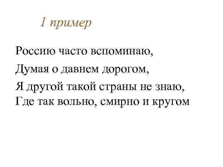 1 пример Россию часто вспоминаю, Думая о давнем дорогом, Я другой такой страны не