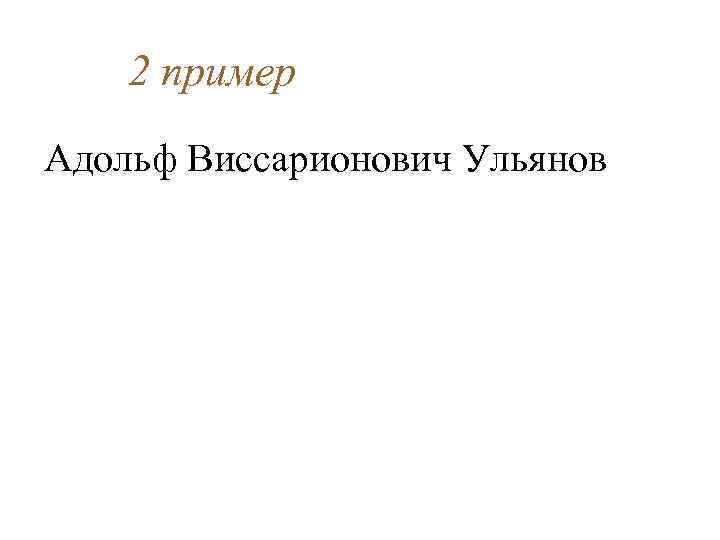 2 пример Адольф Виссарионович Ульянов 