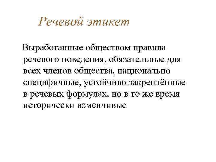 Речевой этикет Выработанные обществом правила речевого поведения, обязательные для всех членов общества, национально специфичные,