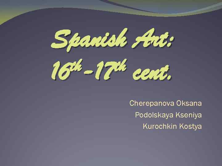 Spanish Art: th-17 th cent. 16 Cherepanova Oksana Podolskaya Kseniya Kurochkin Kostya 