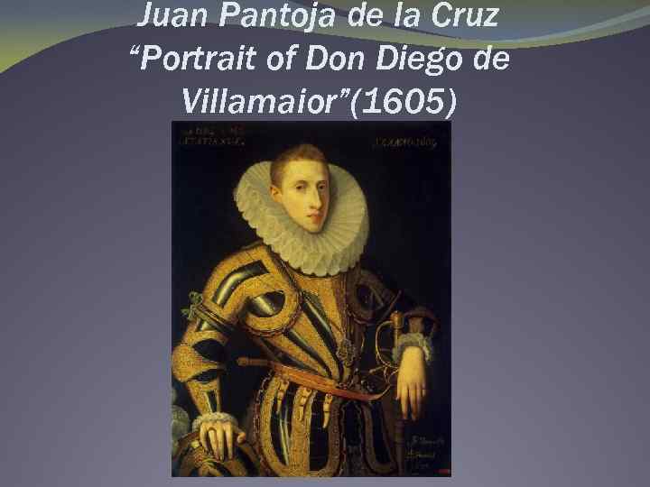 Juan Pantoja de la Cruz “Portrait of Don Diego de Villamaior”(1605) 
