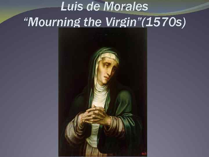 Luis de Morales “Mourning the Virgin”(1570 s) 