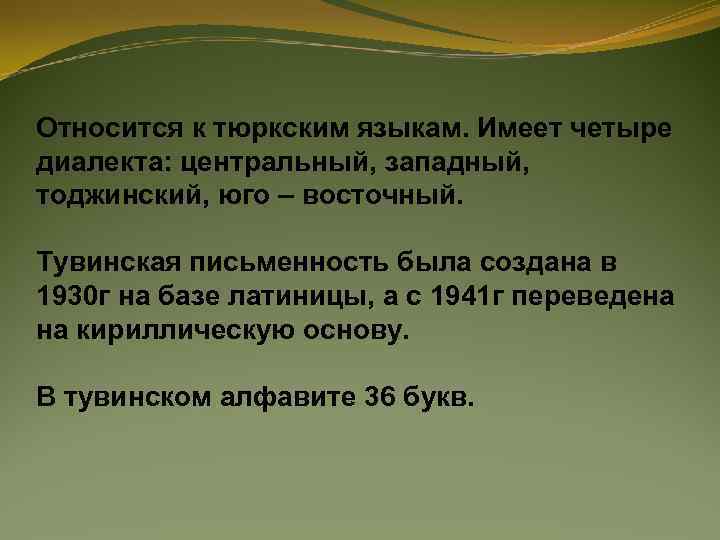 Относится к тюркским языкам. Имеет четыре диалекта: центральный, западный, тоджинский, юго – восточный. Тувинская