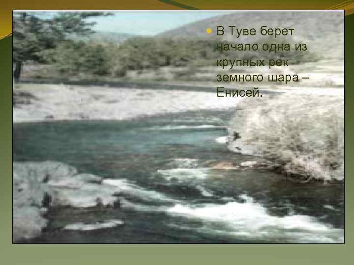 В Туве берет начало одна из крупных рек земного шара – Енисей. 