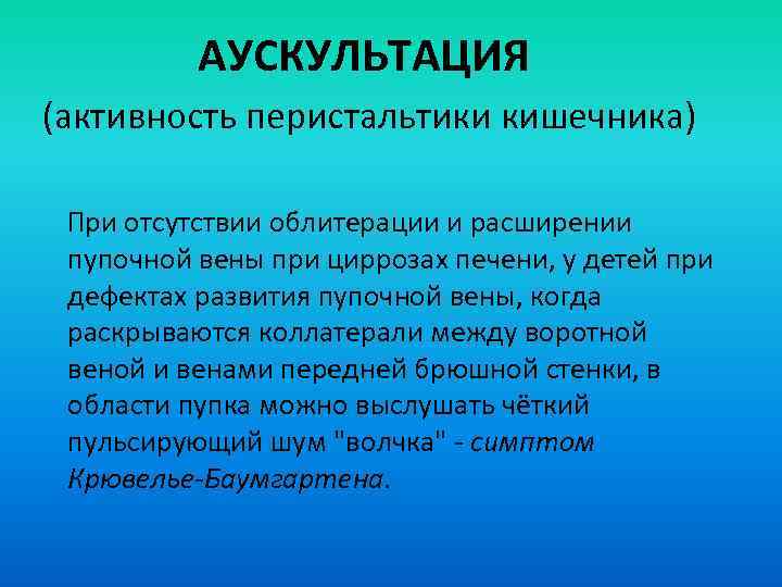 АУСКУЛЬТАЦИЯ (активность перистальтики кишечника) При отсутствии облитерации и расширении пупочной вены при циррозах печени,