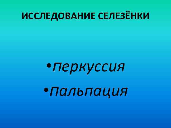 ИССЛЕДОВАНИЕ СЕЛЕЗЁНКИ • перкуссия • пальпация 