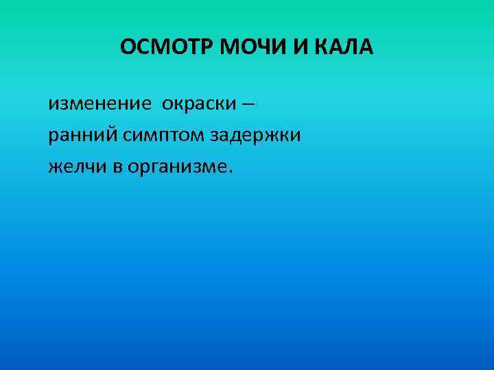 ОСМОТР МОЧИ И КАЛА изменение окраски – ранний симптом задержки желчи в организме. 