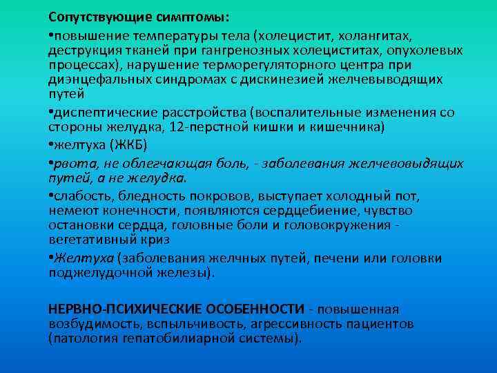 Сопутствующие симптомы: • повышение температуры тела (холецистит, холангитах, деструкция тканей при гангренозных холециститах, опухолевых