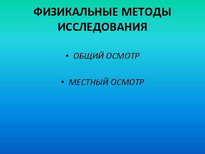 ФИЗИКАЛЬНЫЕ МЕТОДЫ ИССЛЕДОВАНИЯ • ОБЩИЙ ОСМОТР • МЕСТНЫЙ ОСМОТР 