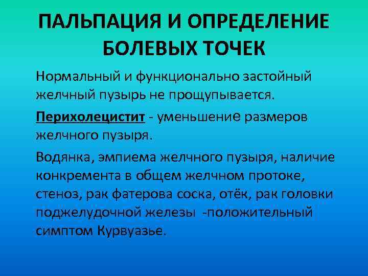 ПАЛЬПАЦИЯ И ОПРЕДЕЛЕНИЕ БОЛЕВЫХ ТОЧЕК Нормальный и функционально застойный желчный пузырь не прощупывается. Перихолецистит