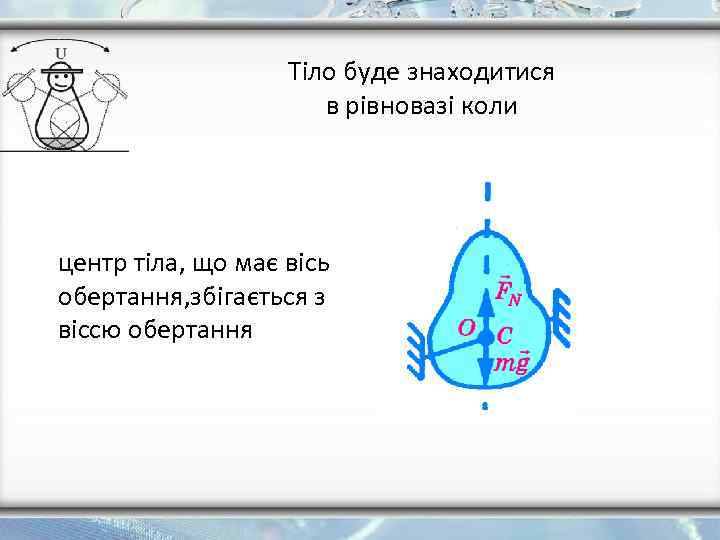 Тіло буде знаходитися в рівновазі коли центр тіла, що має вісь обертання, збігається з