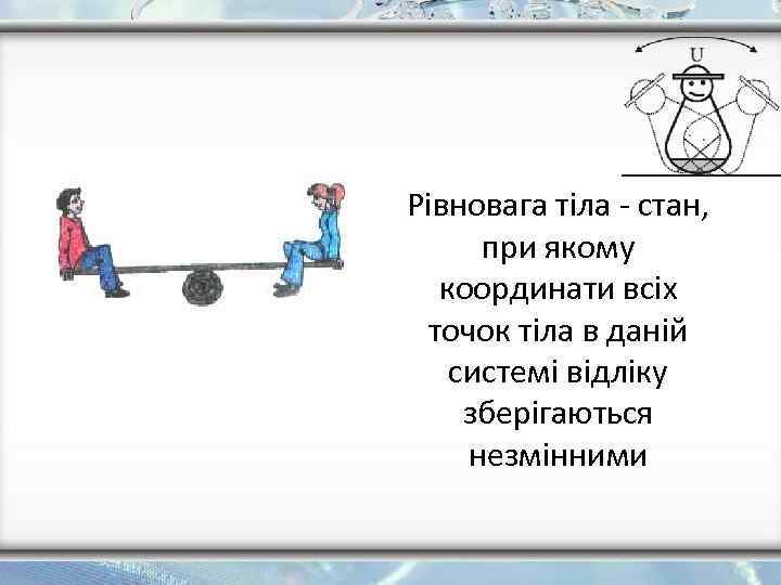 Рівновага тіла - стан, при якому координати всіх точок тіла в даній системі відліку