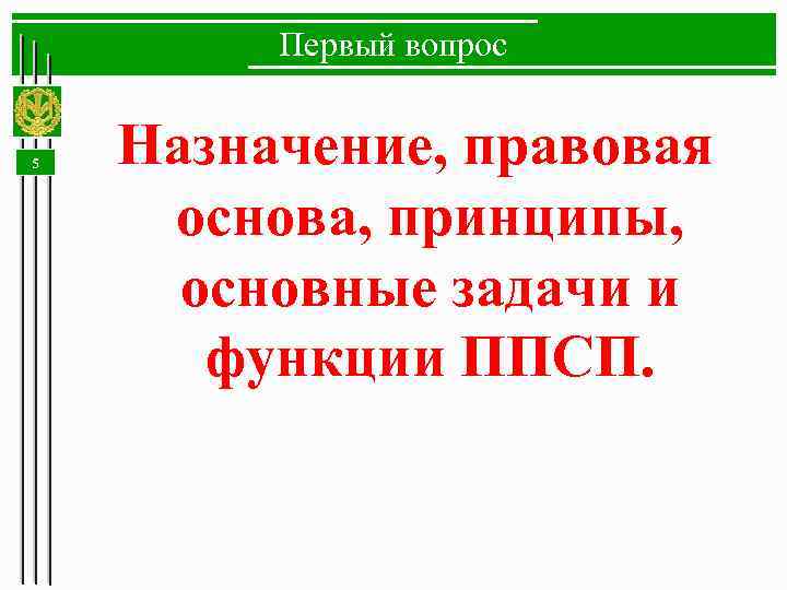 Первый вопрос 5 Назначение, правовая основа, принципы, основные задачи и функции ППСП. 