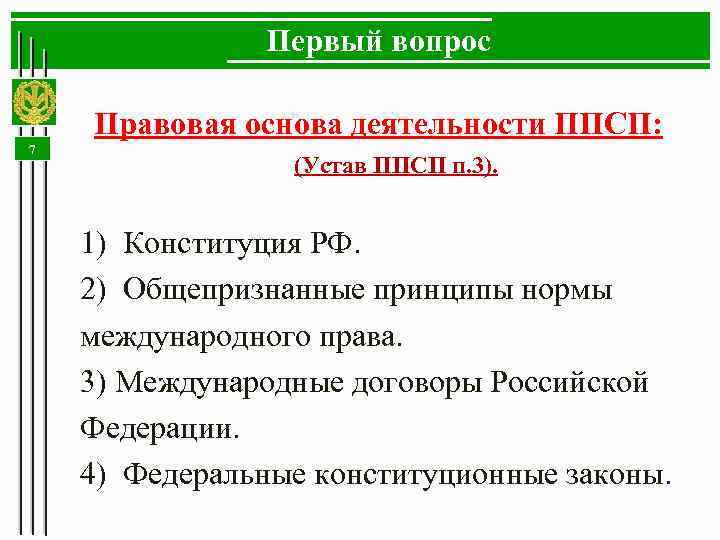 Первый вопрос 7 Правовая основа деятельности ППСП: (Устав ППСП п. 3). 1) Конституция РФ.