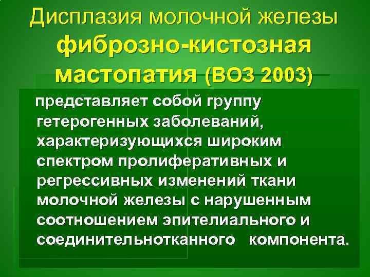 Дисплазия молочной железы фиброзно-кистозная мастопатия (ВОЗ 2003) представляет собой группу гетерогенных заболеваний, характеризующихся широким