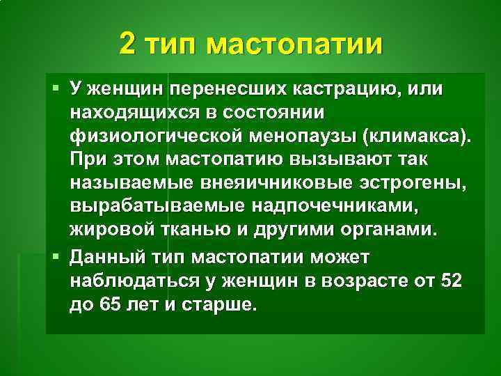 2 тип мастопатии § У женщин перенесших кастрацию, или находящихся в состоянии физиологической менопаузы