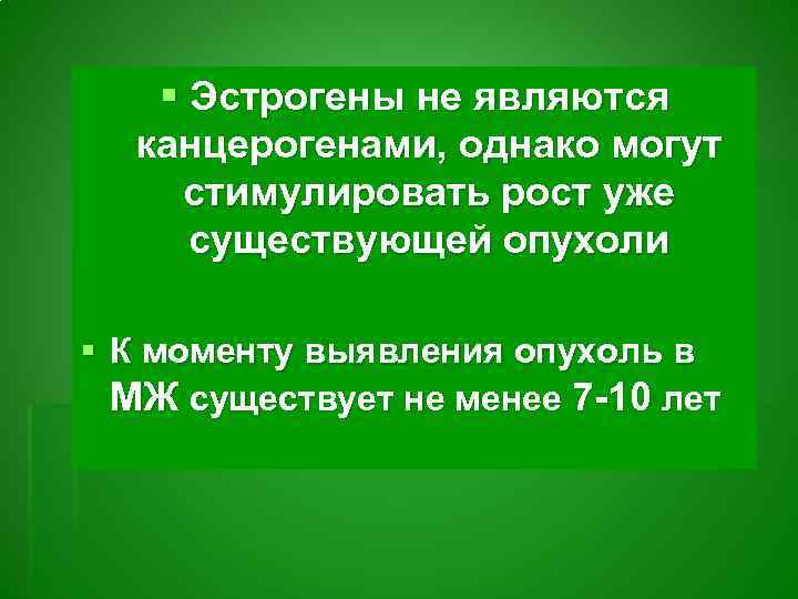 § Эстрогены не являются канцерогенами, однако могут стимулировать рост уже существующей опухоли § К