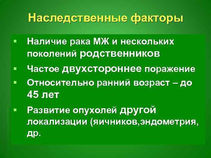 Наследственные факторы § Наличие рака МЖ и нескольких поколений родственников § Частое двухстороннее поражение