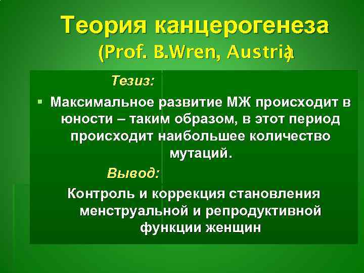 Теория канцерогенеза (Prof. B. Wren, Austria ) Тезиз: § Максимальное развитие МЖ происходит в