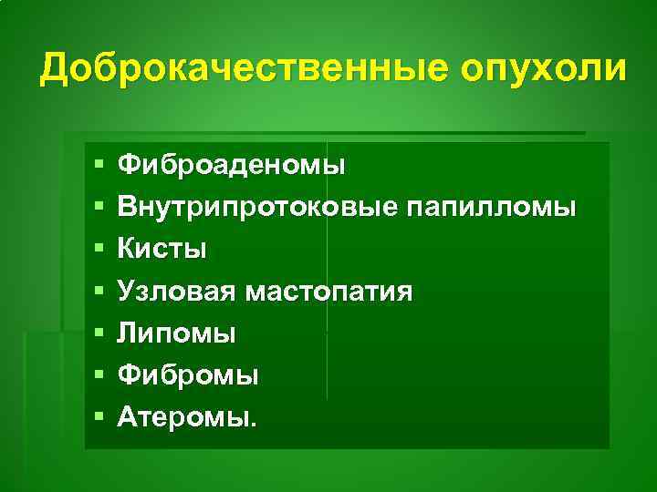 Доброкачественные опухоли § § § § Фиброаденомы Внутрипротоковые папилломы Кисты Узловая мастопатия Липомы Фибромы