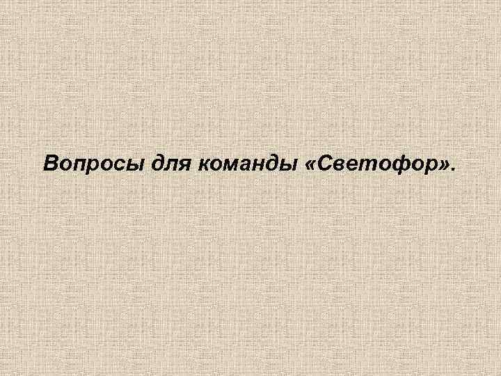Вопросы для команды «Светофор» . 