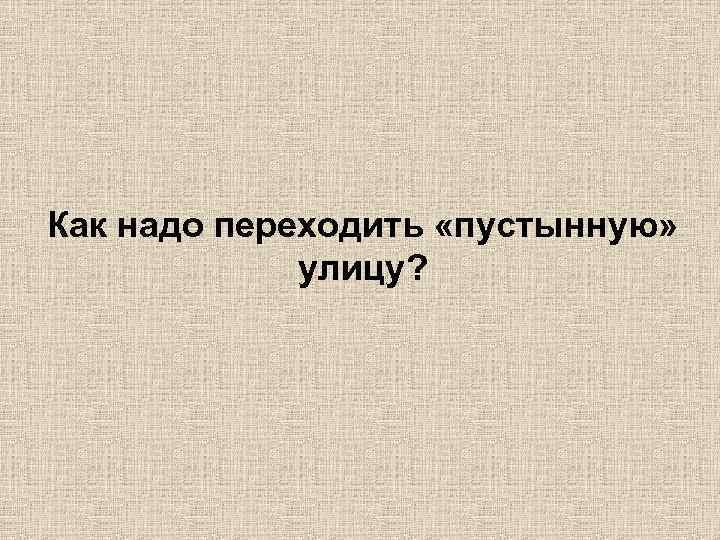 Как надо переходить «пустынную» улицу? 