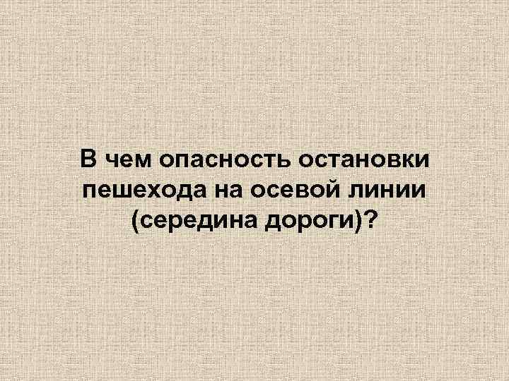 В чем опасность остановки пешехода на осевой линии (середина дороги)? 