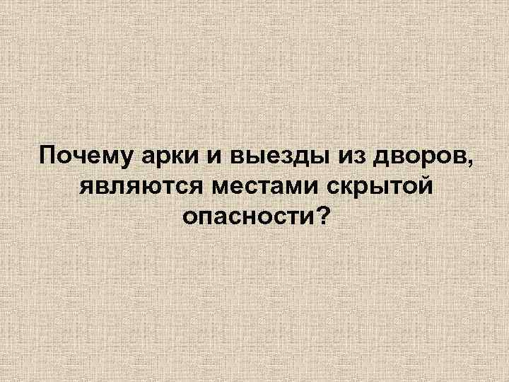 Почему арки и выезды из дворов, являются местами скрытой опасности? 
