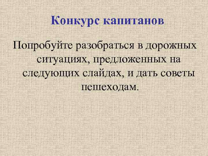 Конкурс капитанов Попробуйте разобраться в дорожных ситуациях, предложенных на следующих слайдах, и дать советы