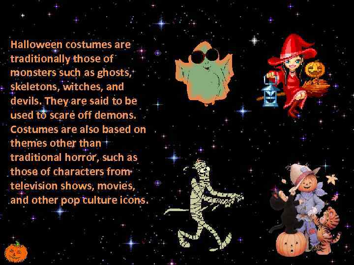 Halloween costumes are traditionally those of monsters such as ghosts, skeletons, witches, and devils.