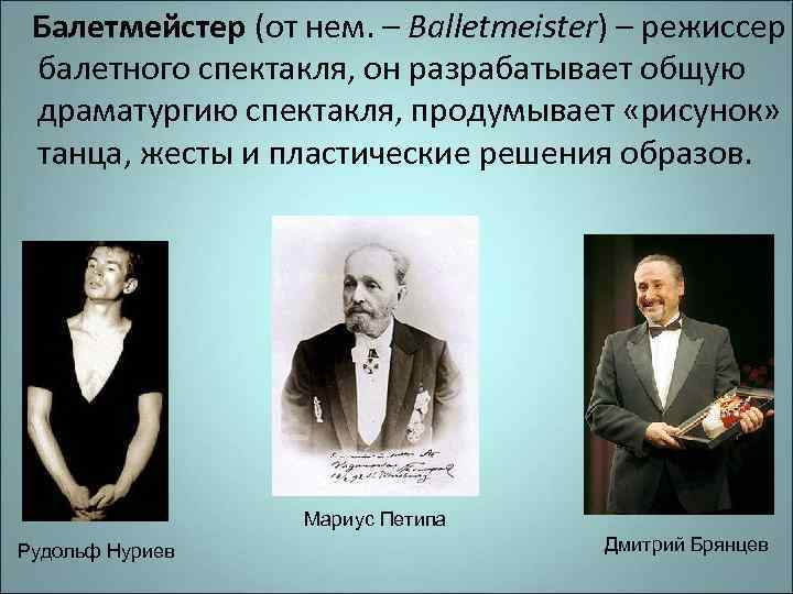 Балетмейстер (от нем. – Balletmeister) – режиссер балетного спектакля, он разрабатывает общую драматургию спектакля,