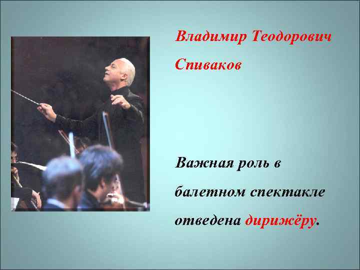 Владимир Теодорович Спиваков Важная роль в балетном спектакле отведена дирижёру. 