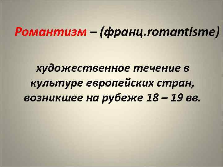 Романтизм – (франц. romantisme) художественное течение в культуре европейских стран, возникшее на рубеже 18