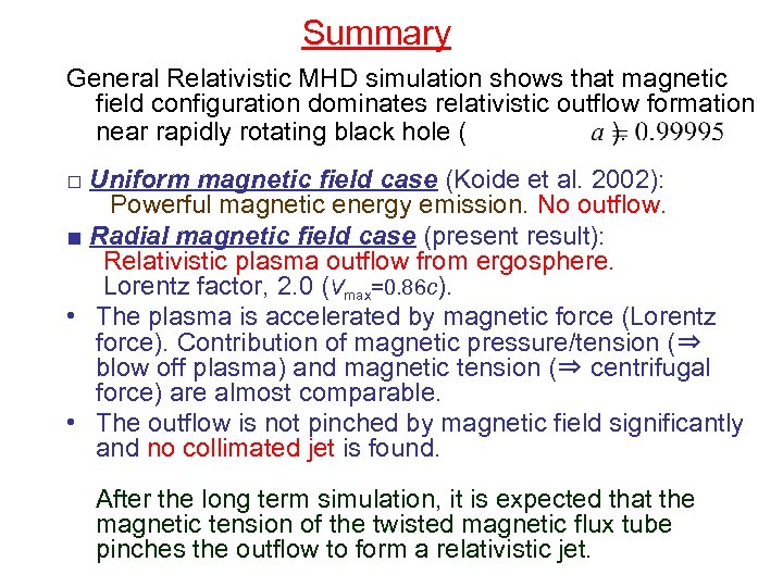 Summary General Relativistic MHD simulation shows that magnetic field configuration dominates relativistic outflow formation