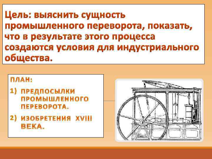 Цель: выяснить сущность промышленного переворота, показать, что в результате этого процесса создаются условия для
