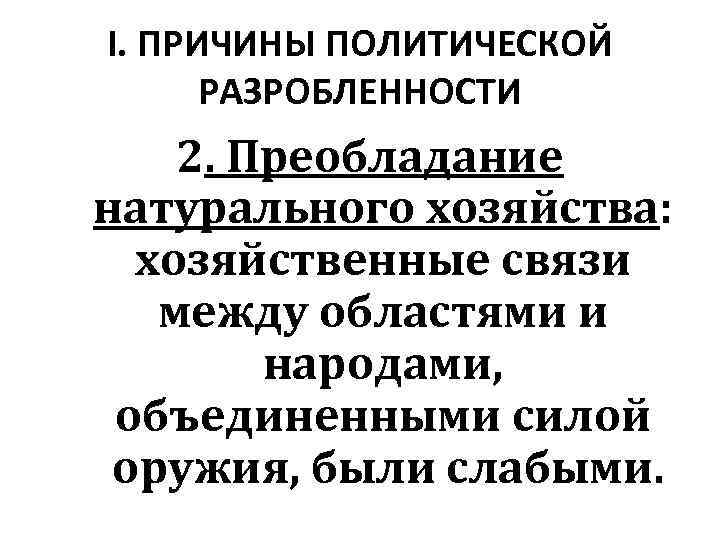I. ПРИЧИНЫ ПОЛИТИЧЕСКОЙ РАЗРОБЛЕННОСТИ 2. Преобладание натурального хозяйства: хозяйственные связи между областями и народами,